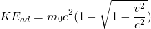 \[KE_{ad} = m_0 c^2 (1 -\sqrt{1 - \frac{v^2}{c^2}})\]